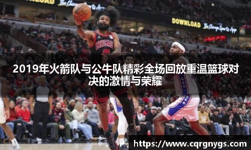 2019年火箭队与公牛队精彩全场回放重温篮球对决的激情与荣耀